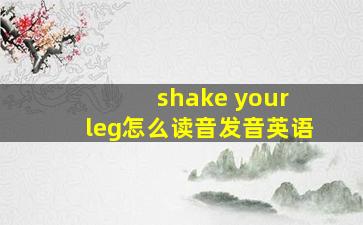 shake your leg怎么读音发音英语